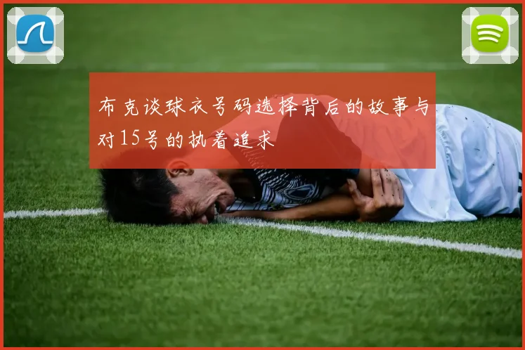 布克谈球衣号码选择背后的故事与对15号的执着追求