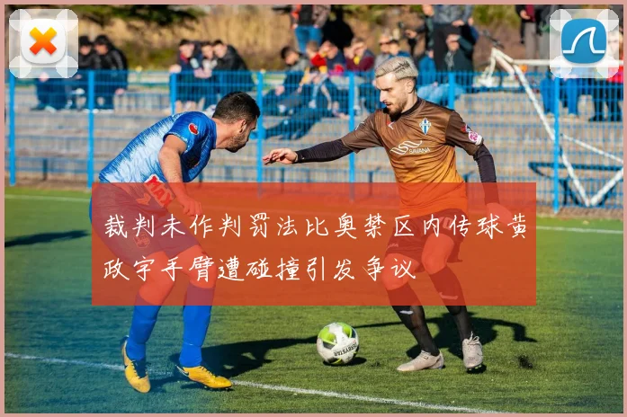 裁判未作判罚法比奥禁区内传球黄政宇手臂遭碰撞引发争议