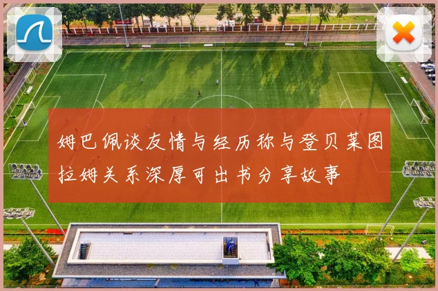姆巴佩谈友情与经历称与登贝莱图拉姆关系深厚可出书分享故事
