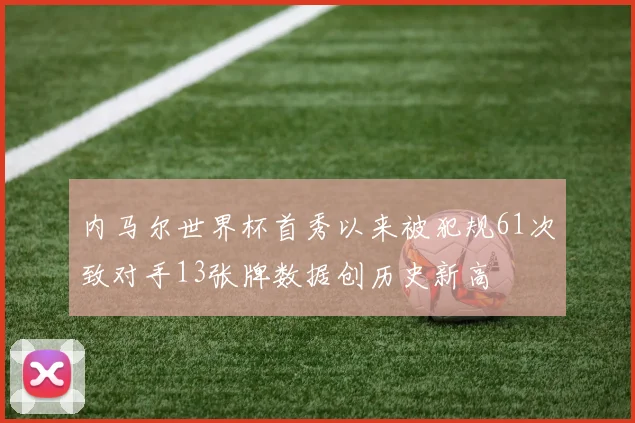 内马尔世界杯首秀以来被犯规61次致对手13张牌数据创历史新高