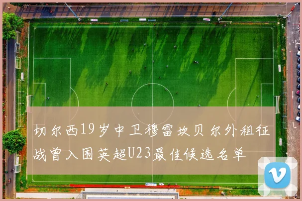 切尔西19岁中卫穆雷坎贝尔外租征战曾入围英超U23最佳候选名单